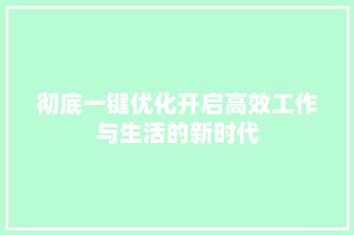 彻底一键优化开启高效工作与生活的新时代