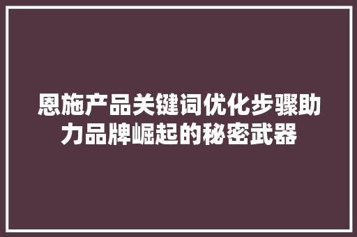 恩施产品关键词优化步骤助力品牌崛起的秘密武器