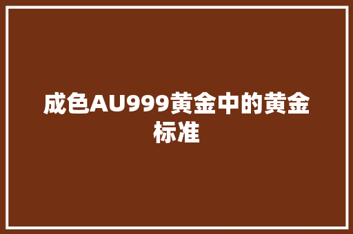 成色AU999黄金中的黄金标准
