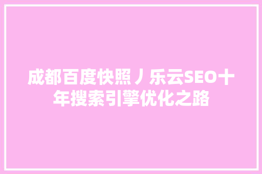 成都百度快照丿乐云SEO十年搜索引擎优化之路