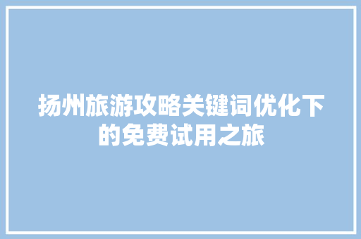 扬州旅游攻略关键词优化下的免费试用之旅