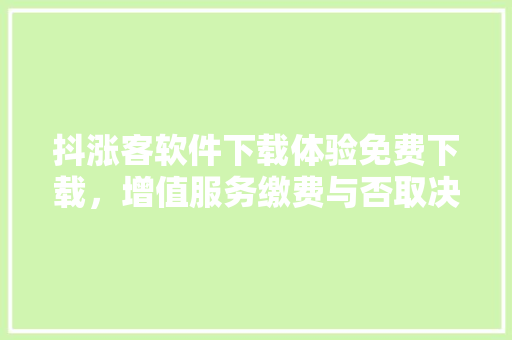 抖涨客软件下载体验免费下载，增值服务缴费与否取决于个人需求
