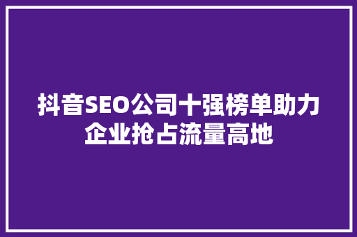 抖音SEO公司十强榜单助力企业抢占流量高地