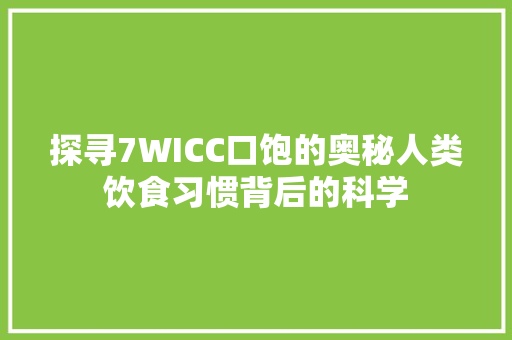 探寻7WICC口饱的奥秘人类饮食习惯背后的科学 seo技术
