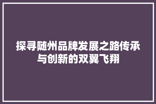 探寻随州品牌发展之路传承与创新的双翼飞翔