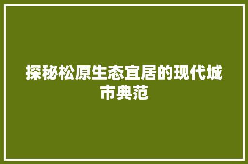 探秘松原生态宜居的现代城市典范
