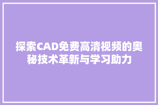 探索CAD免费高清视频的奥秘技术革新与学习助力