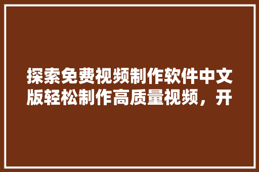 探索免费视频制作软件中文版轻松制作高质量视频，开启创意无限之旅
