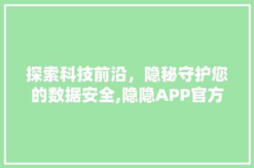 探索科技前沿，隐秘守护您的数据安全,隐隐APP官方下载之旅