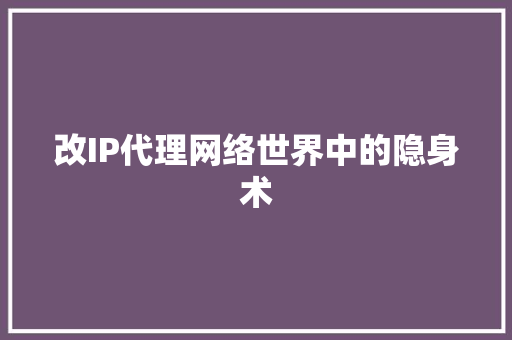 改IP代理网络世界中的隐身术