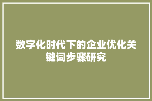 数字化时代下的企业优化关键词步骤研究 搜狗优化