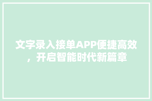 文字录入接单APP便捷高效，开启智能时代新篇章 头条优化