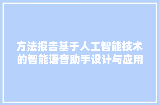 方法报告基于人工智能技术的智能语音助手设计与应用