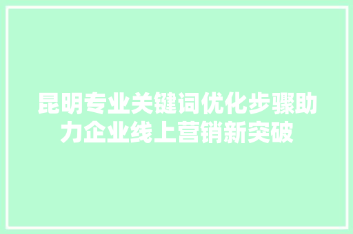 昆明专业关键词优化步骤助力企业线上营销新突破