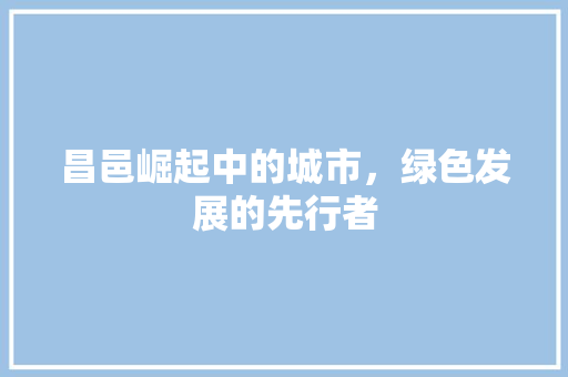 昌邑崛起中的城市，绿色发展的先行者