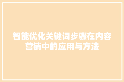 智能优化关键词步骤在内容营销中的应用与方法
