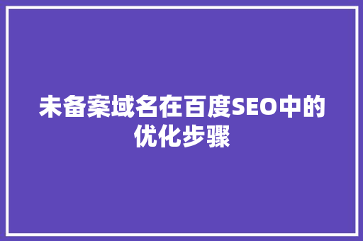 未备案域名在百度SEO中的优化步骤 seo技术