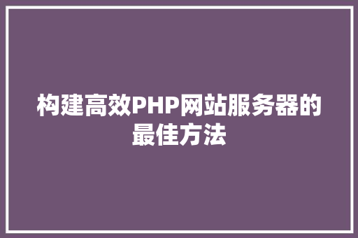 构建高效PHP网站服务器的最佳方法