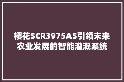 樱花SCR3975AS引领未来农业发展的智能灌溉系统