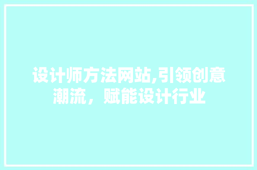 设计师方法网站,引领创意潮流，赋能设计行业 设计师方法网站,引领创意潮流，赋能设计行业 网站优化