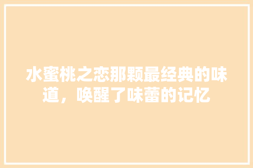 水蜜桃之恋那颗最经典的味道，唤醒了味蕾的记忆