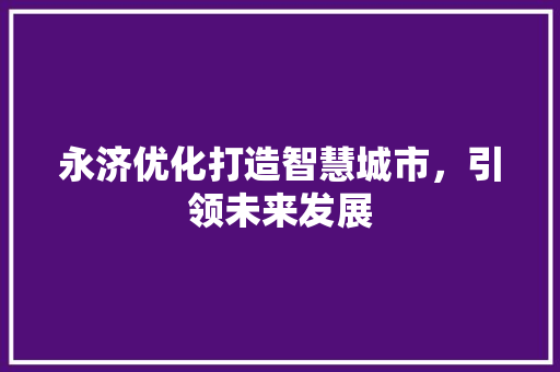 永济优化打造智慧城市，引领未来发展