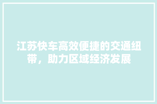江苏快车高效便捷的交通纽带，助力区域经济发展