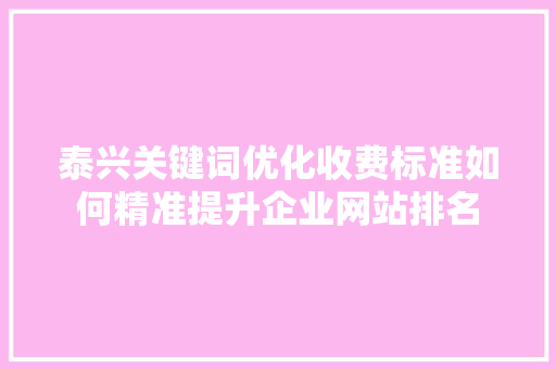 泰兴关键词优化收费标准如何精准提升企业网站排名 网站开发