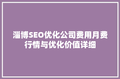 淄博SEO优化公司费用月费行情与优化价值详细