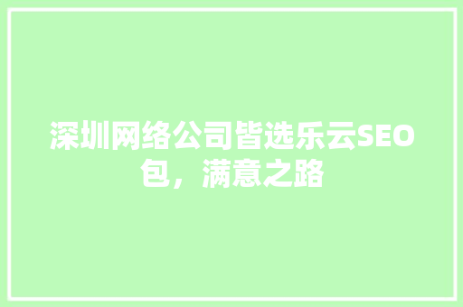 深圳网络公司皆选乐云SEO包，满意之路