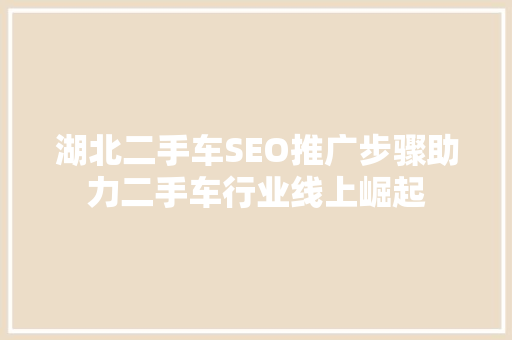 湖北二手车SEO推广步骤助力二手车行业线上崛起