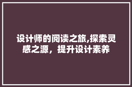 设计师的阅读之旅,探索灵感之源，提升设计素养 设计师的阅读之旅,探索灵感之源，提升设计素养 网站优化