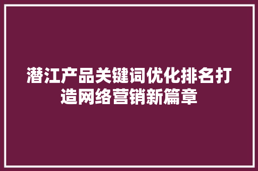 潜江产品关键词优化排名打造网络营销新篇章