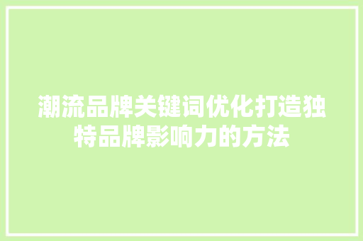 潮流品牌关键词优化打造独特品牌影响力的方法 网站优化