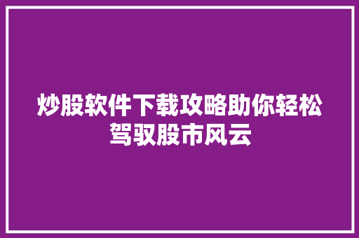 炒股软件下载攻略助你轻松驾驭股市风云