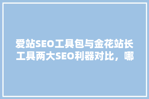 爱站SEO工具包与金花站长工具两大SEO利器对比，哪个更胜一筹