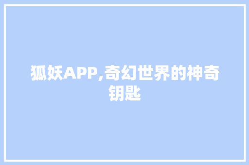 狐妖APP,奇幻世界的神奇钥匙