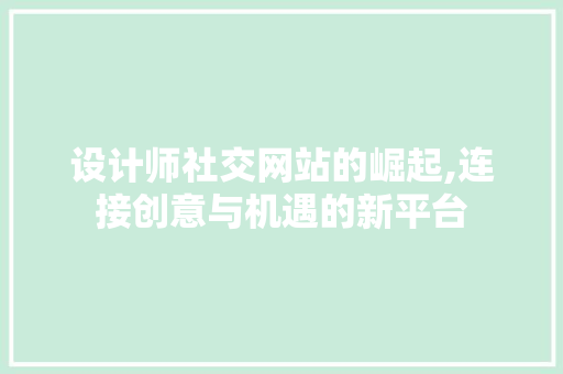 设计师社交网站的崛起,连接创意与机遇的新平台 设计师社交网站的崛起,连接创意与机遇的新平台 百度算法