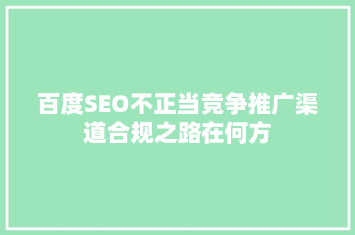 百度SEO不正当竞争推广渠道合规之路在何方