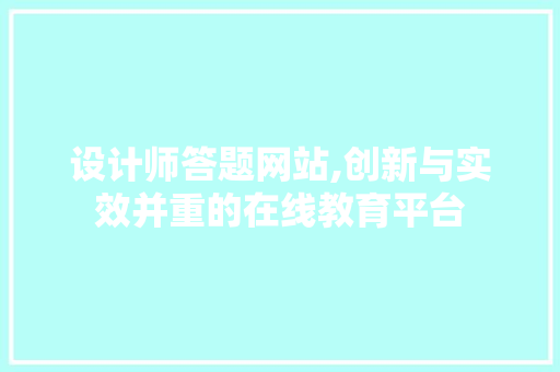设计师答题网站,创新与实效并重的在线教育平台