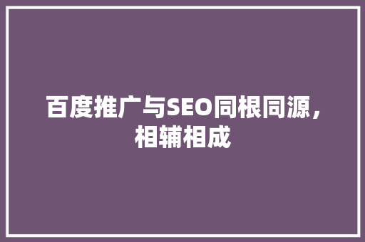 百度推广与SEO同根同源，相辅相成