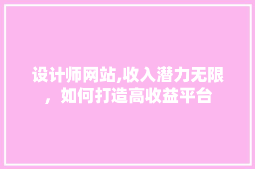 设计师网站,收入潜力无限，如何打造高收益平台 设计师网站,收入潜力无限，如何打造高收益平台 网站优化