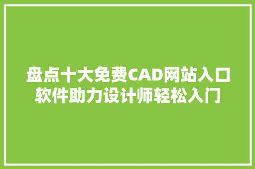 盘点十大免费CAD网站入口软件助力设计师轻松入门 网站开发