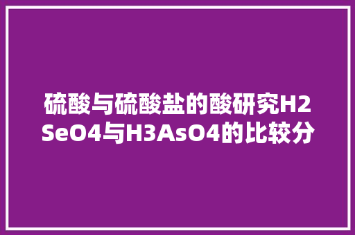 硫酸与硫酸盐的酸研究H2SeO4与H3AsO4的比较分析