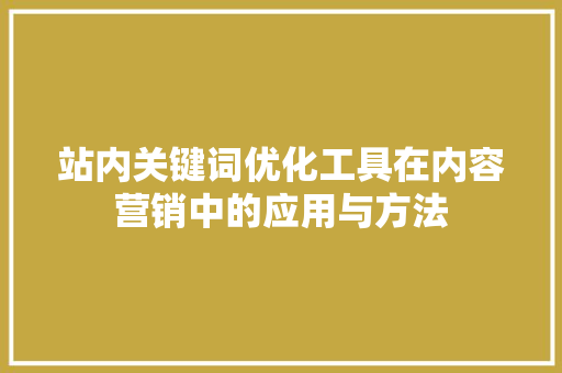 站内关键词优化工具在内容营销中的应用与方法 seo技术