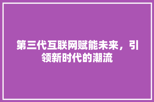 第三代互联网赋能未来，引领新时代的潮流