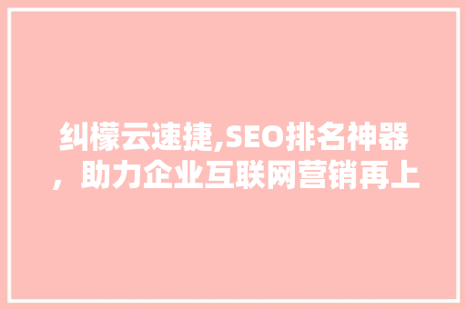纠檬云速捷,SEO排名神器，助力企业互联网营销再上新台阶