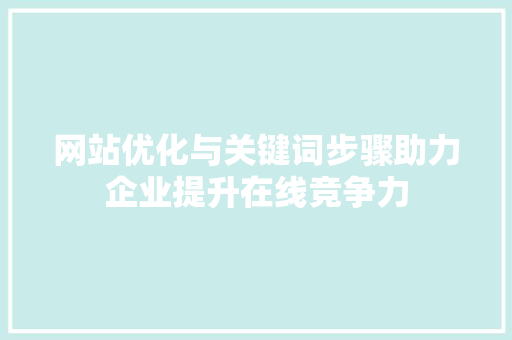 网站优化与关键词步骤助力企业提升在线竞争力