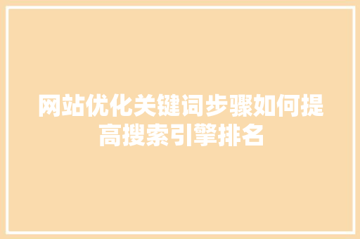 网站优化关键词步骤如何提高搜索引擎排名