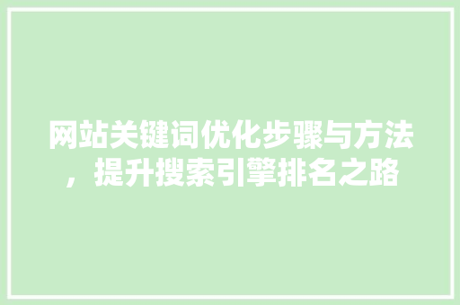 网站关键词优化步骤与方法，提升搜索引擎排名之路